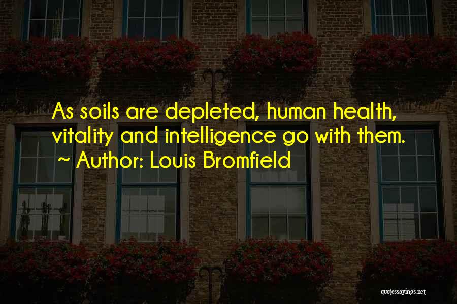 Louis Bromfield Quotes: As Soils Are Depleted, Human Health, Vitality And Intelligence Go With Them.