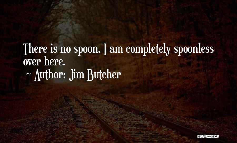 Jim Butcher Quotes: There Is No Spoon. I Am Completely Spoonless Over Here.