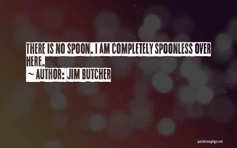 Jim Butcher Quotes: There Is No Spoon. I Am Completely Spoonless Over Here.