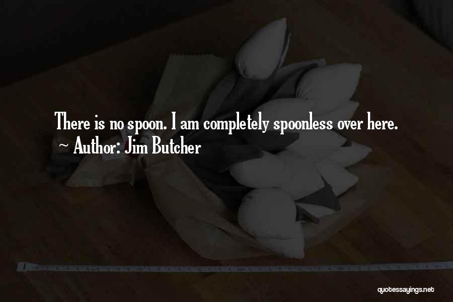 Jim Butcher Quotes: There Is No Spoon. I Am Completely Spoonless Over Here.