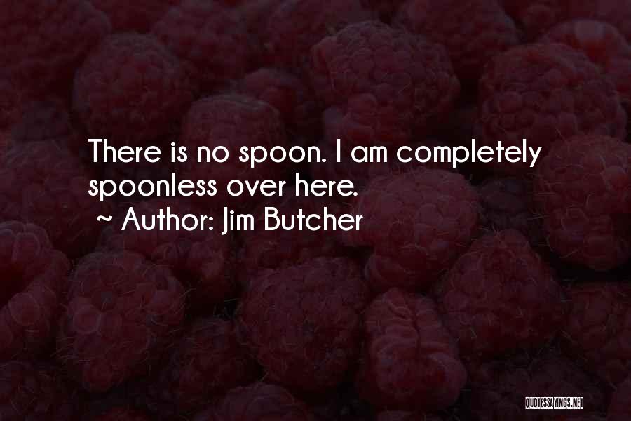 Jim Butcher Quotes: There Is No Spoon. I Am Completely Spoonless Over Here.
