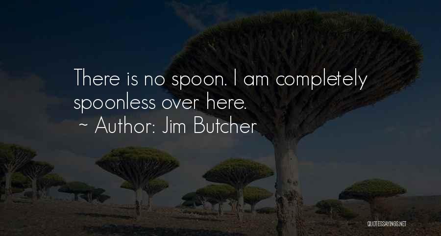 Jim Butcher Quotes: There Is No Spoon. I Am Completely Spoonless Over Here.