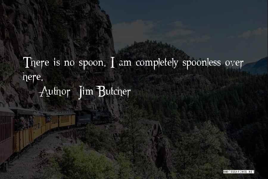 Jim Butcher Quotes: There Is No Spoon. I Am Completely Spoonless Over Here.