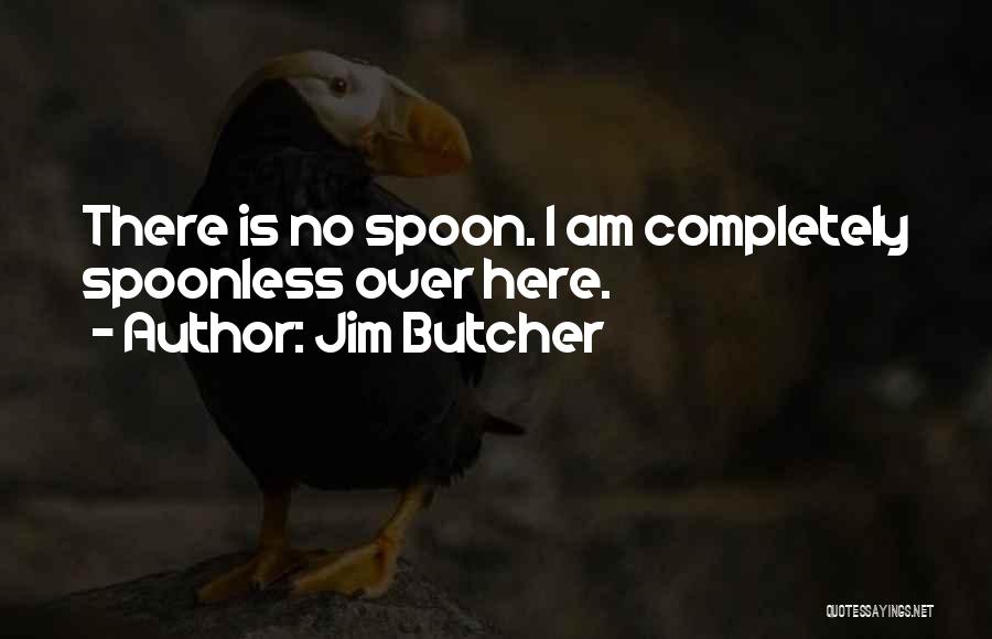 Jim Butcher Quotes: There Is No Spoon. I Am Completely Spoonless Over Here.