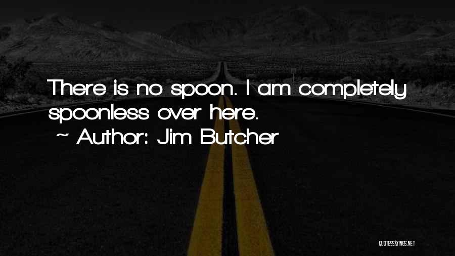 Jim Butcher Quotes: There Is No Spoon. I Am Completely Spoonless Over Here.