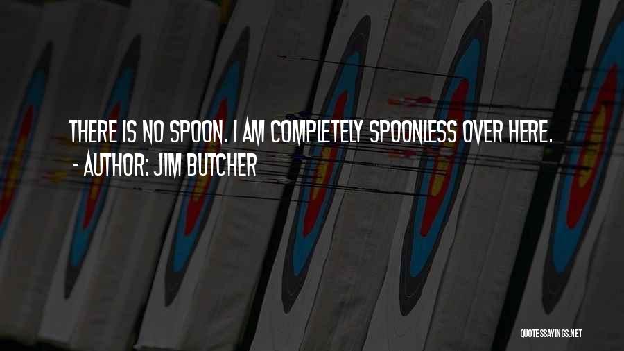 Jim Butcher Quotes: There Is No Spoon. I Am Completely Spoonless Over Here.