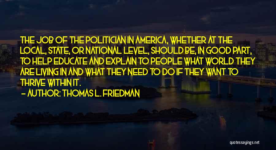 Thomas L. Friedman Quotes: The Job Of The Politician In America, Whether At The Local, State, Or National Level, Should Be, In Good Part,