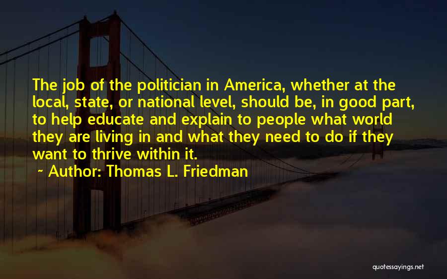 Thomas L. Friedman Quotes: The Job Of The Politician In America, Whether At The Local, State, Or National Level, Should Be, In Good Part,