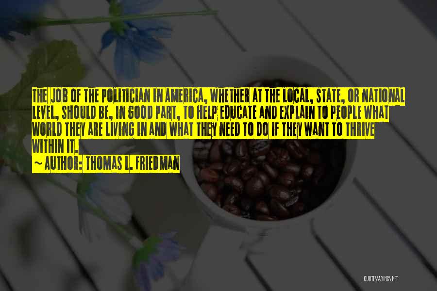 Thomas L. Friedman Quotes: The Job Of The Politician In America, Whether At The Local, State, Or National Level, Should Be, In Good Part,