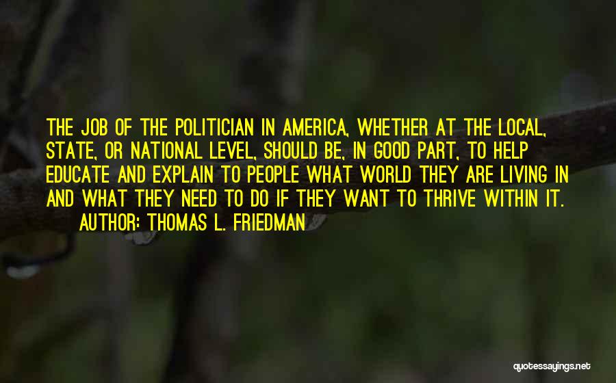 Thomas L. Friedman Quotes: The Job Of The Politician In America, Whether At The Local, State, Or National Level, Should Be, In Good Part,