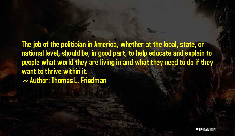 Thomas L. Friedman Quotes: The Job Of The Politician In America, Whether At The Local, State, Or National Level, Should Be, In Good Part,