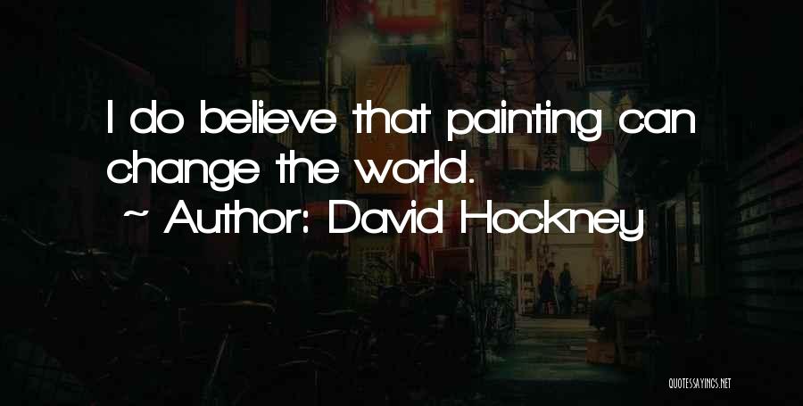 David Hockney Quotes: I Do Believe That Painting Can Change The World.