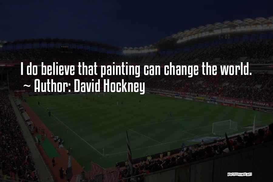 David Hockney Quotes: I Do Believe That Painting Can Change The World.