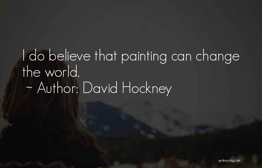 David Hockney Quotes: I Do Believe That Painting Can Change The World.