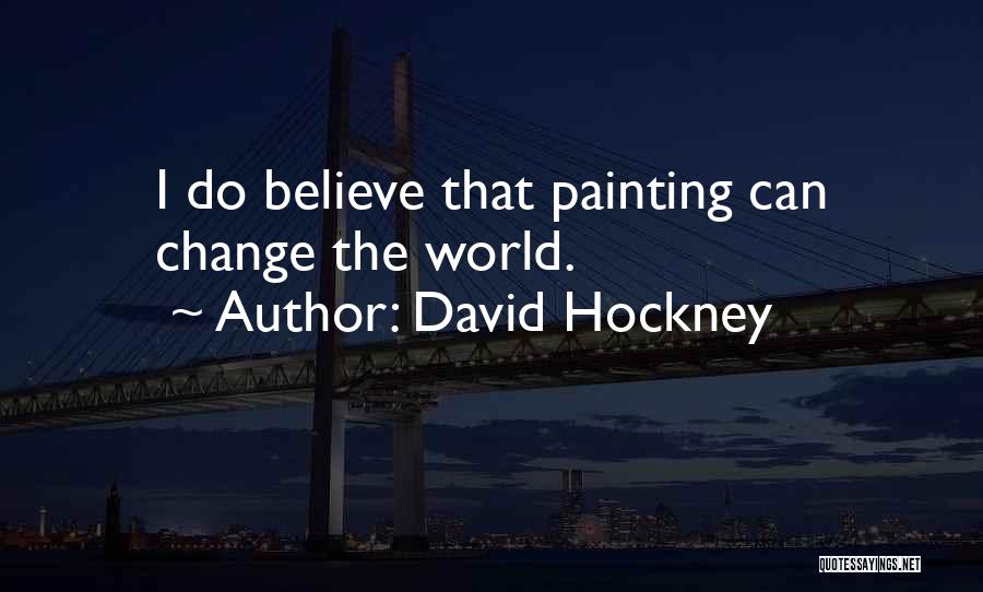 David Hockney Quotes: I Do Believe That Painting Can Change The World.