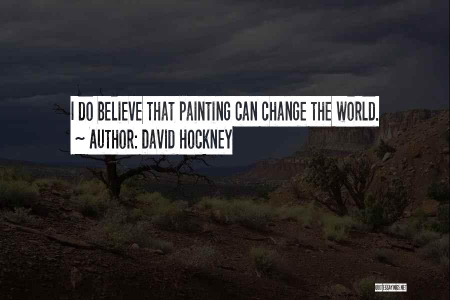 David Hockney Quotes: I Do Believe That Painting Can Change The World.