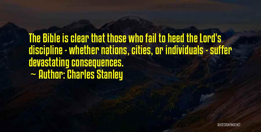 Charles Stanley Quotes: The Bible Is Clear That Those Who Fail To Heed The Lord's Discipline - Whether Nations, Cities, Or Individuals -