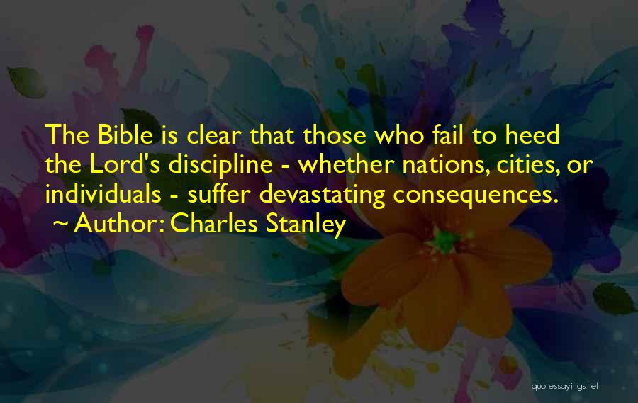 Charles Stanley Quotes: The Bible Is Clear That Those Who Fail To Heed The Lord's Discipline - Whether Nations, Cities, Or Individuals -