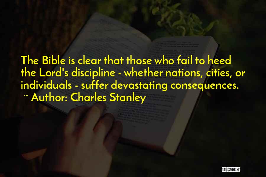 Charles Stanley Quotes: The Bible Is Clear That Those Who Fail To Heed The Lord's Discipline - Whether Nations, Cities, Or Individuals -
