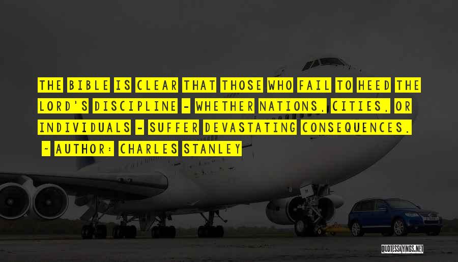 Charles Stanley Quotes: The Bible Is Clear That Those Who Fail To Heed The Lord's Discipline - Whether Nations, Cities, Or Individuals -