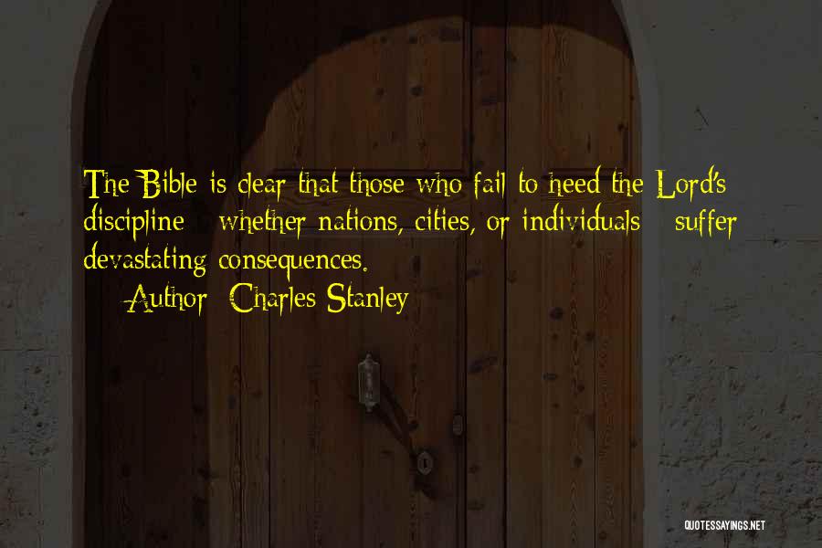 Charles Stanley Quotes: The Bible Is Clear That Those Who Fail To Heed The Lord's Discipline - Whether Nations, Cities, Or Individuals -
