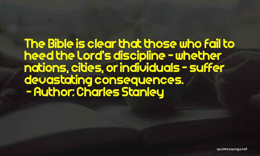 Charles Stanley Quotes: The Bible Is Clear That Those Who Fail To Heed The Lord's Discipline - Whether Nations, Cities, Or Individuals -