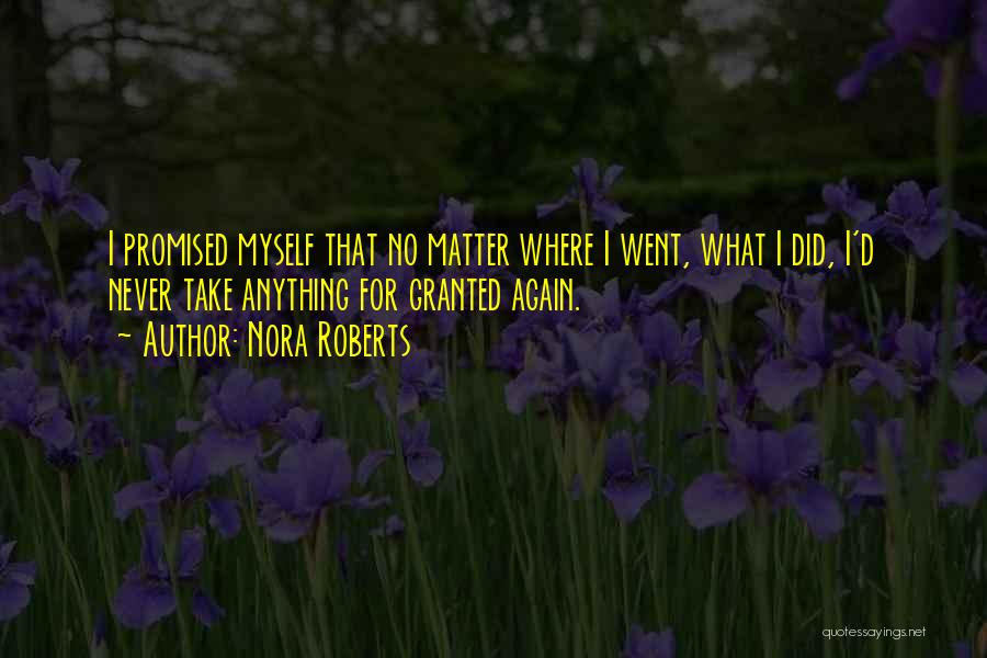 Nora Roberts Quotes: I Promised Myself That No Matter Where I Went, What I Did, I'd Never Take Anything For Granted Again.