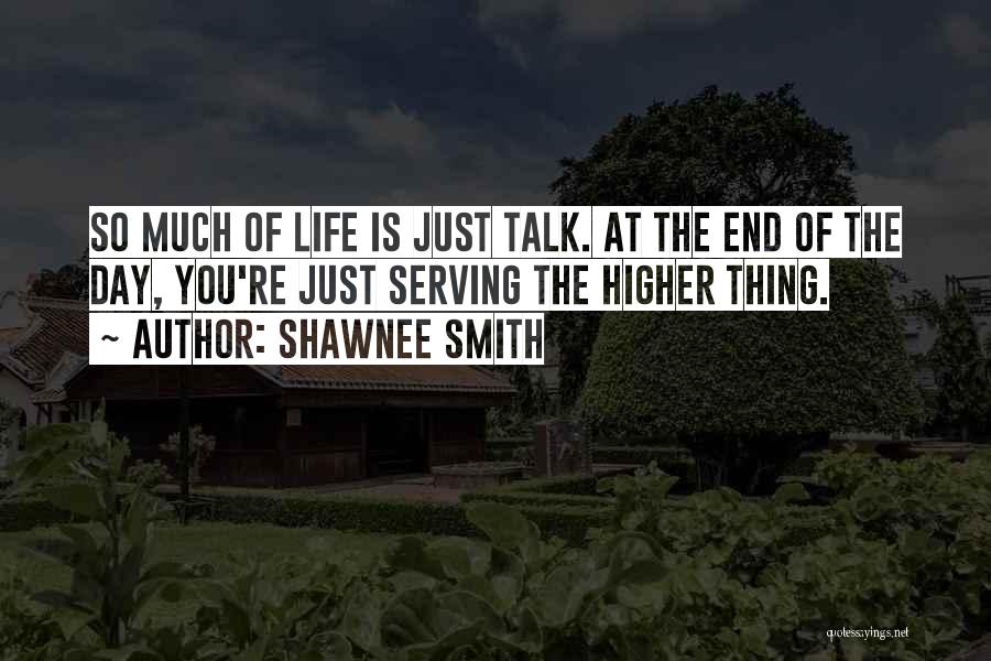 Shawnee Smith Quotes: So Much Of Life Is Just Talk. At The End Of The Day, You're Just Serving The Higher Thing.