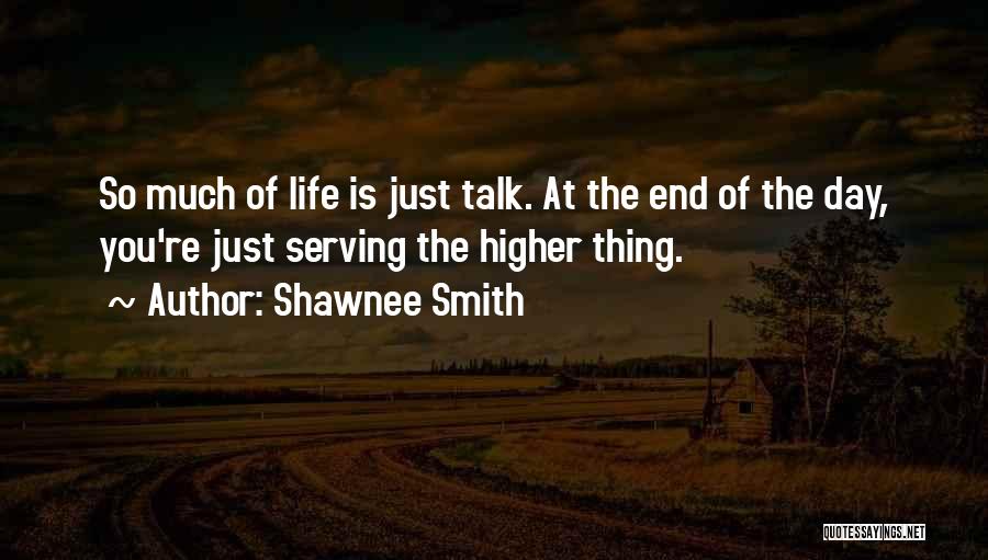 Shawnee Smith Quotes: So Much Of Life Is Just Talk. At The End Of The Day, You're Just Serving The Higher Thing.