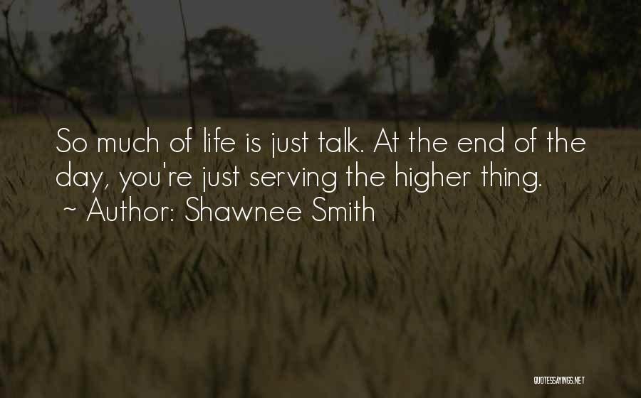 Shawnee Smith Quotes: So Much Of Life Is Just Talk. At The End Of The Day, You're Just Serving The Higher Thing.