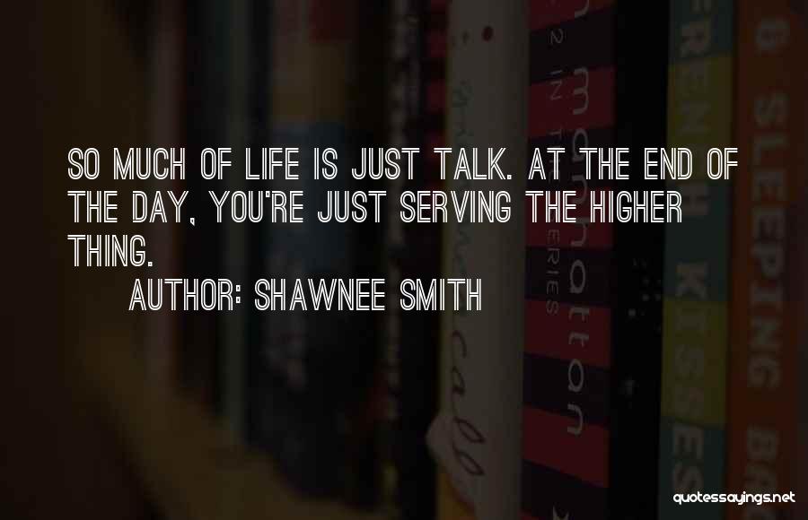 Shawnee Smith Quotes: So Much Of Life Is Just Talk. At The End Of The Day, You're Just Serving The Higher Thing.