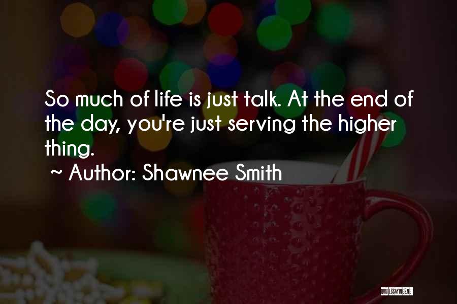 Shawnee Smith Quotes: So Much Of Life Is Just Talk. At The End Of The Day, You're Just Serving The Higher Thing.