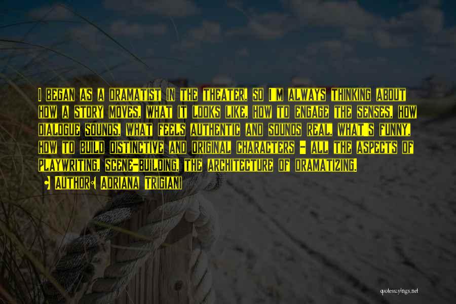 Adriana Trigiani Quotes: I Began As A Dramatist In The Theater, So I'm Always Thinking About How A Story Moves, What It Looks