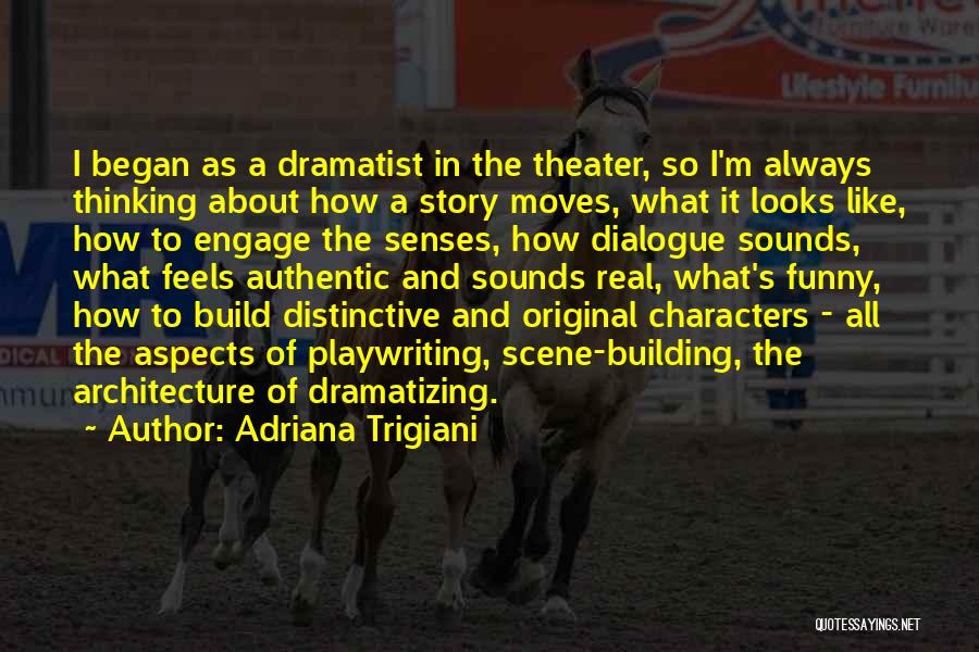 Adriana Trigiani Quotes: I Began As A Dramatist In The Theater, So I'm Always Thinking About How A Story Moves, What It Looks