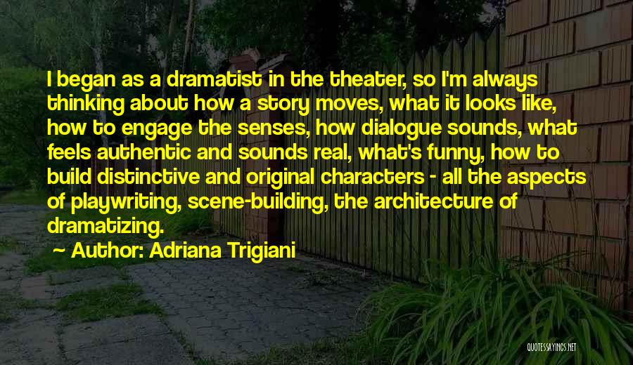 Adriana Trigiani Quotes: I Began As A Dramatist In The Theater, So I'm Always Thinking About How A Story Moves, What It Looks