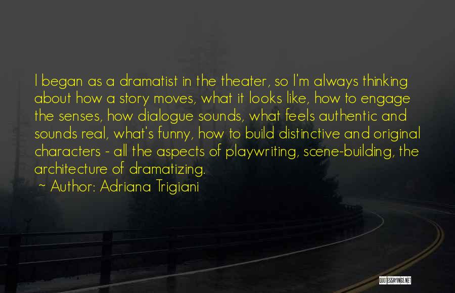 Adriana Trigiani Quotes: I Began As A Dramatist In The Theater, So I'm Always Thinking About How A Story Moves, What It Looks