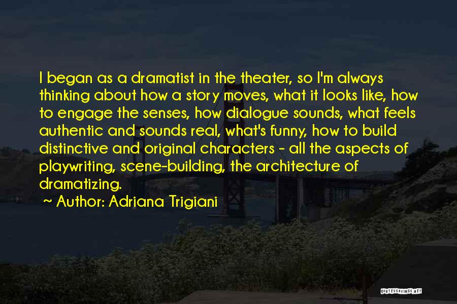Adriana Trigiani Quotes: I Began As A Dramatist In The Theater, So I'm Always Thinking About How A Story Moves, What It Looks
