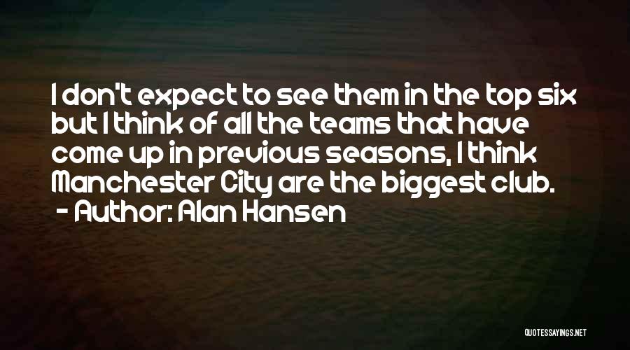 Alan Hansen Quotes: I Don't Expect To See Them In The Top Six But I Think Of All The Teams That Have Come