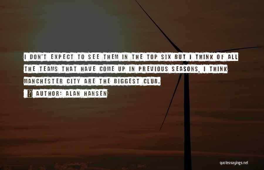 Alan Hansen Quotes: I Don't Expect To See Them In The Top Six But I Think Of All The Teams That Have Come