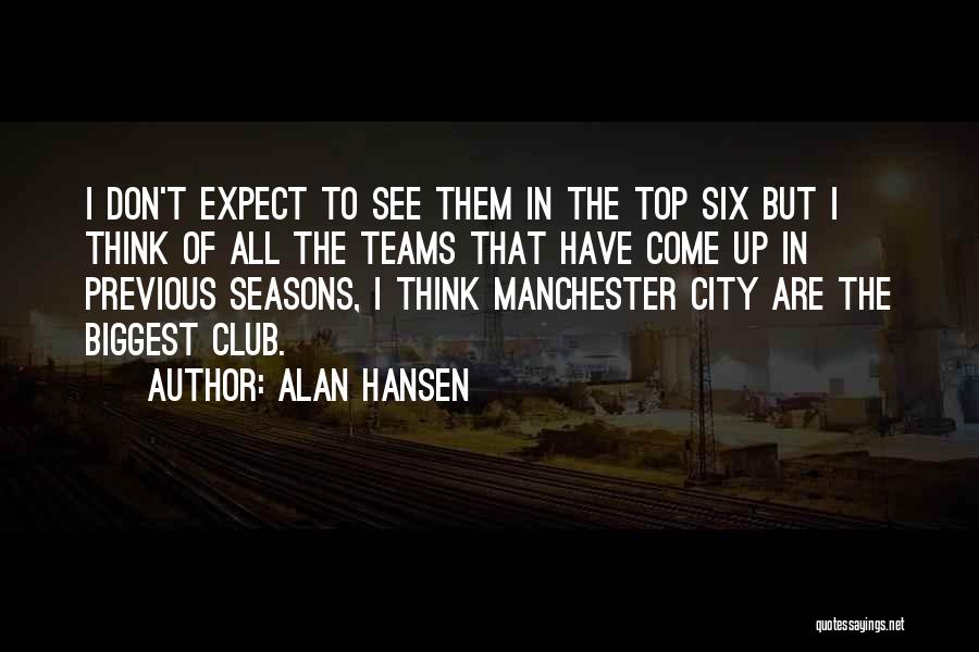 Alan Hansen Quotes: I Don't Expect To See Them In The Top Six But I Think Of All The Teams That Have Come