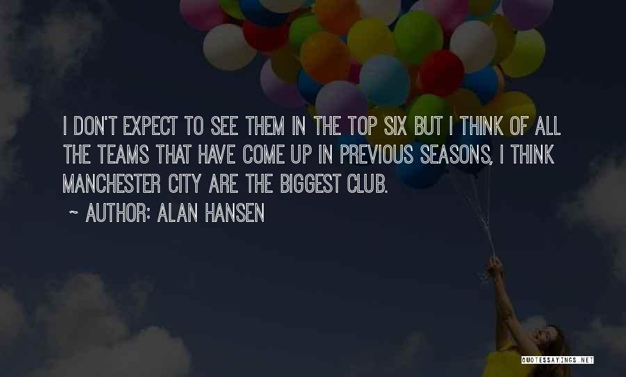 Alan Hansen Quotes: I Don't Expect To See Them In The Top Six But I Think Of All The Teams That Have Come