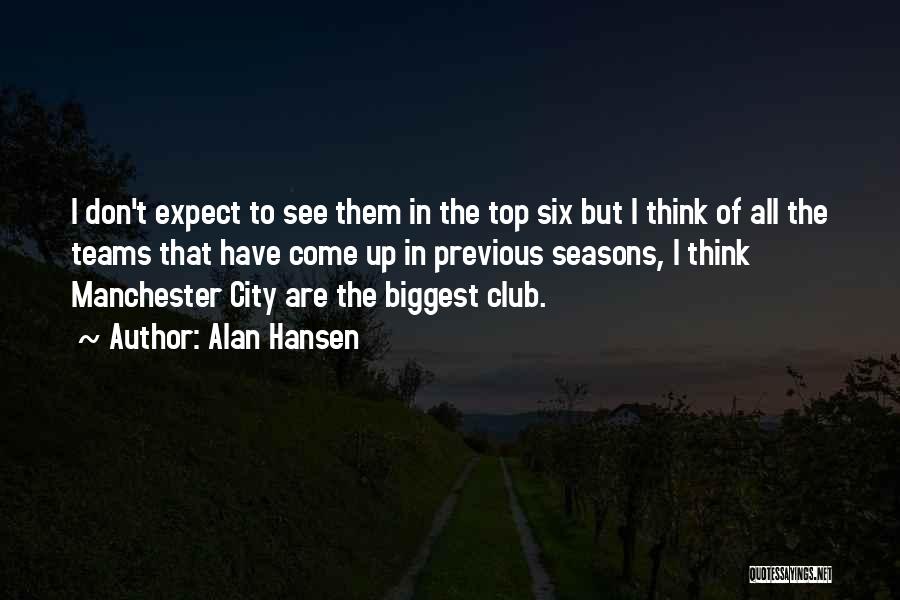 Alan Hansen Quotes: I Don't Expect To See Them In The Top Six But I Think Of All The Teams That Have Come