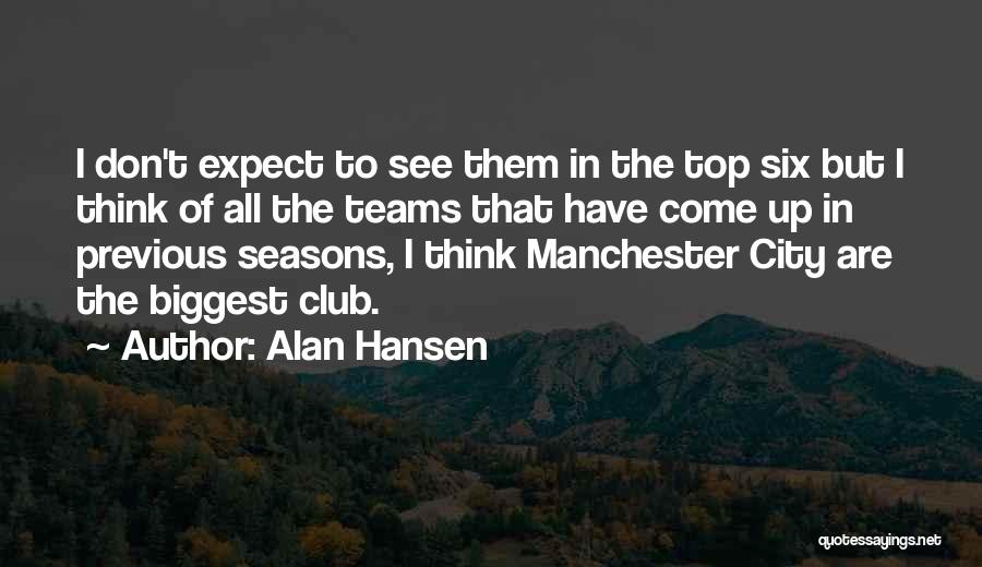 Alan Hansen Quotes: I Don't Expect To See Them In The Top Six But I Think Of All The Teams That Have Come