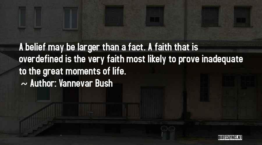 Vannevar Bush Quotes: A Belief May Be Larger Than A Fact. A Faith That Is Overdefined Is The Very Faith Most Likely To