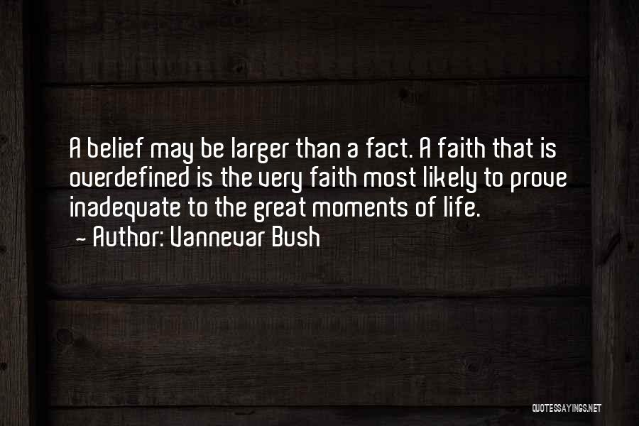 Vannevar Bush Quotes: A Belief May Be Larger Than A Fact. A Faith That Is Overdefined Is The Very Faith Most Likely To