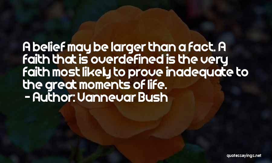 Vannevar Bush Quotes: A Belief May Be Larger Than A Fact. A Faith That Is Overdefined Is The Very Faith Most Likely To