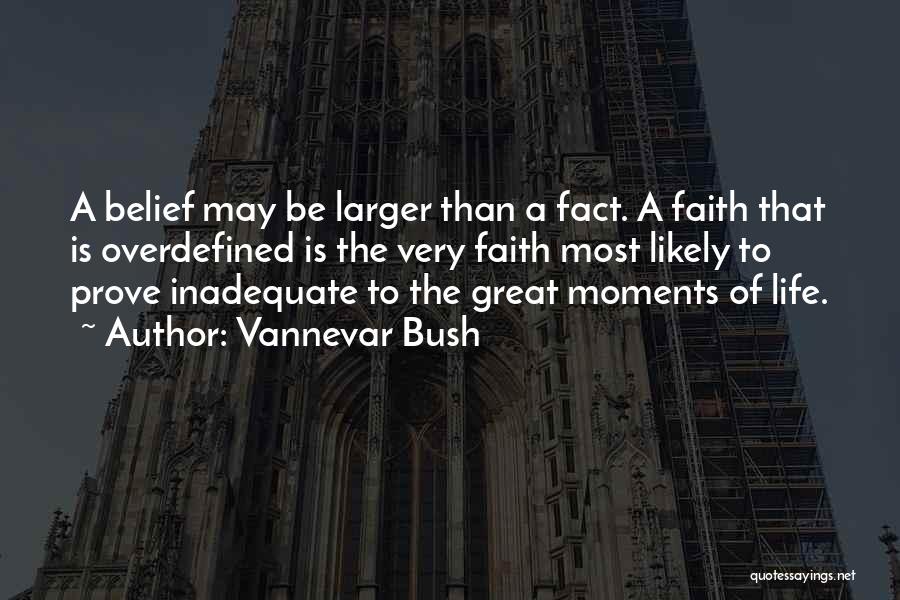 Vannevar Bush Quotes: A Belief May Be Larger Than A Fact. A Faith That Is Overdefined Is The Very Faith Most Likely To