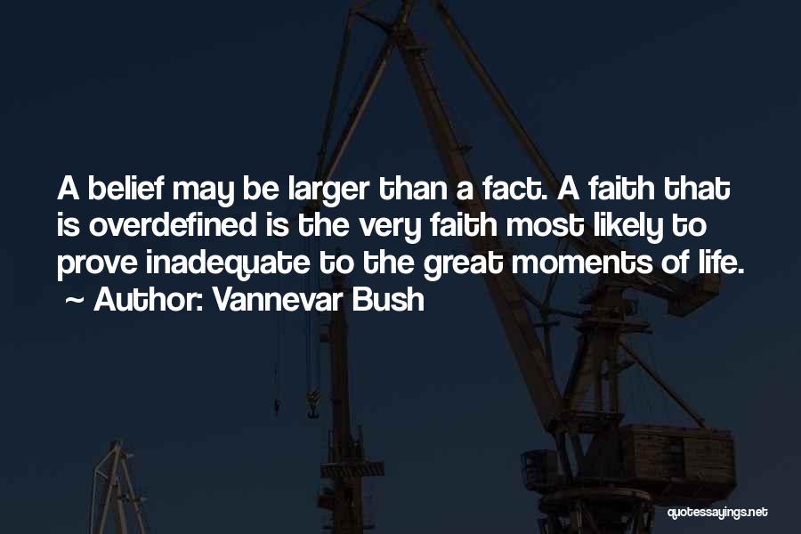 Vannevar Bush Quotes: A Belief May Be Larger Than A Fact. A Faith That Is Overdefined Is The Very Faith Most Likely To