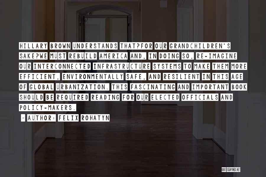 Felix Rohatyn Quotes: Hillary Brown Understands That?for Our Grandchildren's Sake?we Must Rebuild America And, In Doing So, Re-imagine Our Interconnected Infrastructure Systems To