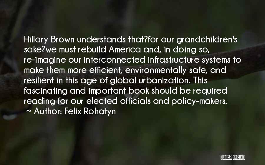 Felix Rohatyn Quotes: Hillary Brown Understands That?for Our Grandchildren's Sake?we Must Rebuild America And, In Doing So, Re-imagine Our Interconnected Infrastructure Systems To